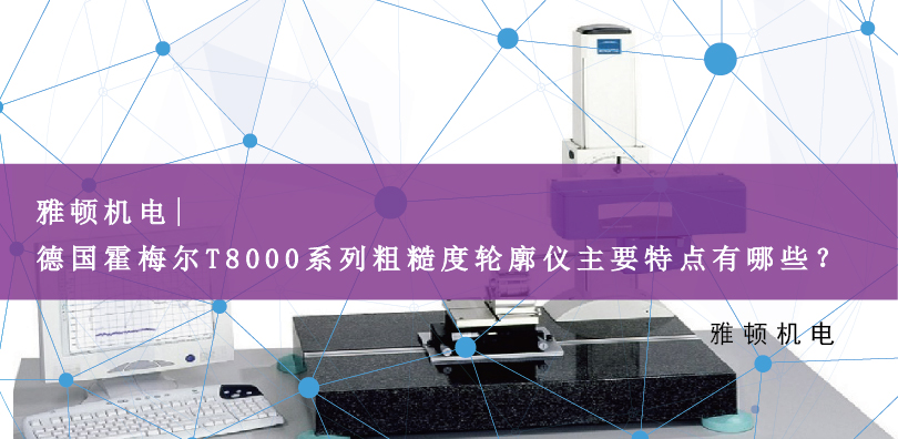 雅頓機(jī)電 | 德國(guó)霍梅爾T8000系列粗糙度輪廓儀主要特點(diǎn)有哪些？