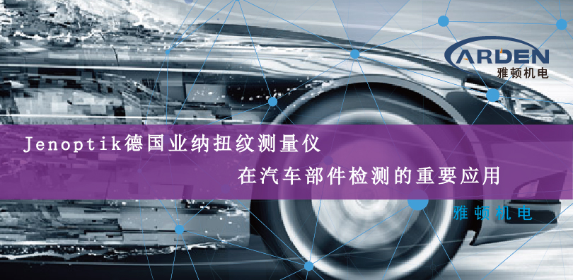 Jenoptik德國業(yè)納扭紋測量儀在汽車部件檢測的重要應用